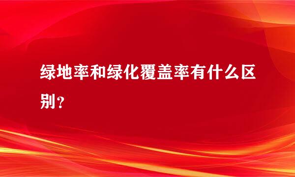 绿地率和绿化覆盖率有什么区别？