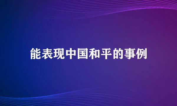 能表现中国和平的事例