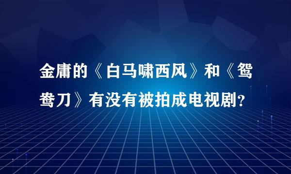 金庸的《白马啸西风》和《鸳鸯刀》有没有被拍成电视剧？