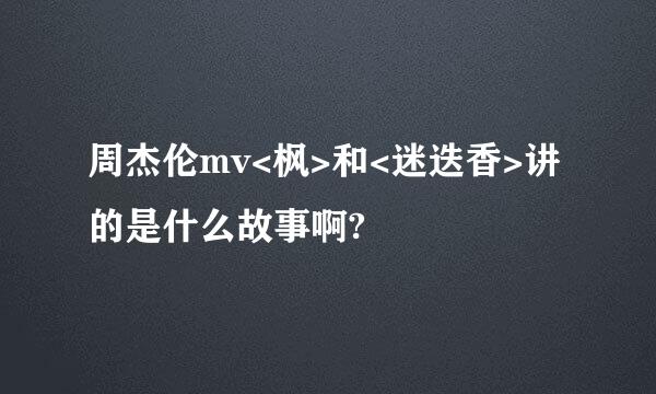 周杰伦mv<枫>和<迷迭香>讲的是什么故事啊?