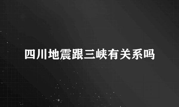 四川地震跟三峡有关系吗