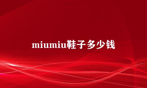 miumiu鞋子多少钱