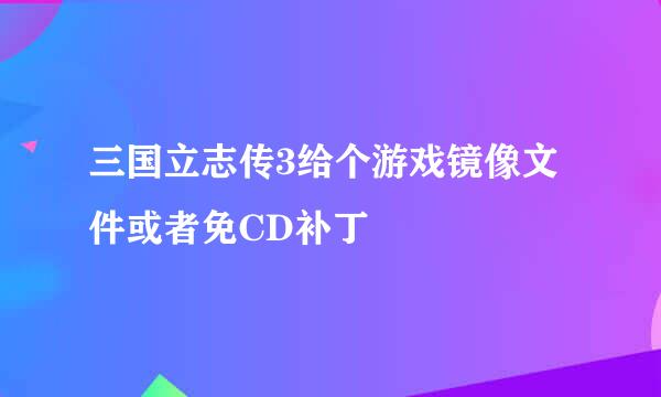 三国立志传3给个游戏镜像文件或者免CD补丁