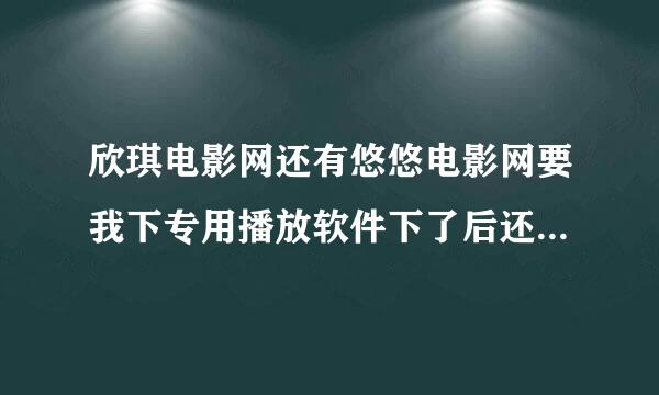 欣琪电影网还有悠悠电影网要我下专用播放软件下了后还是不能放还让你下，我下了好几次都这样是不是骗人的