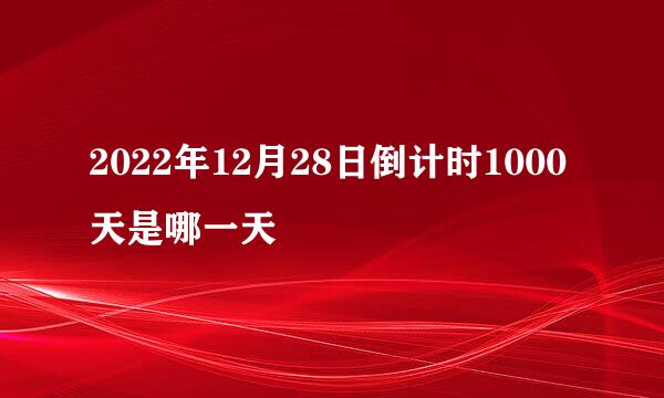 2022年12月28日倒计时1000天是哪一天