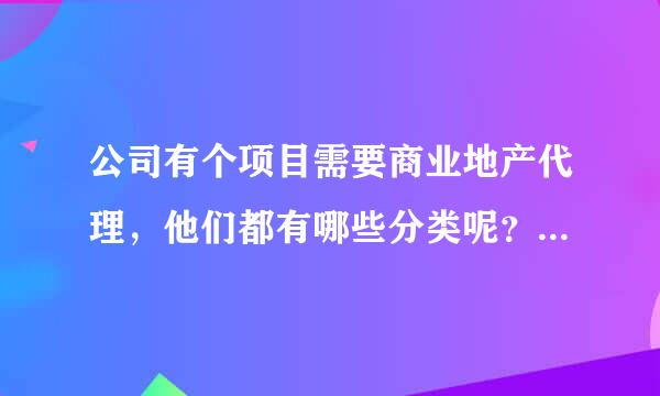 公司有个项目需要商业地产代理，他们都有哪些分类呢？比如首席代理、一般代理、独家代理等等。