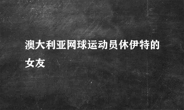 澳大利亚网球运动员休伊特的女友