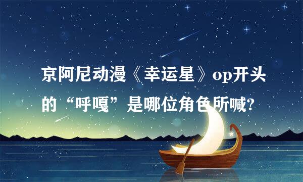 京阿尼动漫《幸运星》op开头的“呼嘎”是哪位角色所喊?