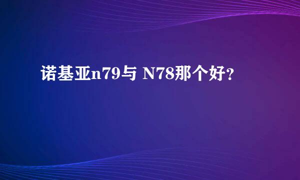 诺基亚n79与 N78那个好？