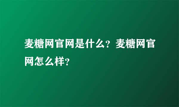 麦糖网官网是什么？麦糖网官网怎么样？