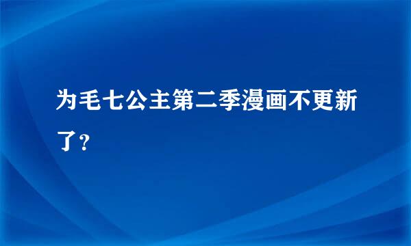 为毛七公主第二季漫画不更新了？