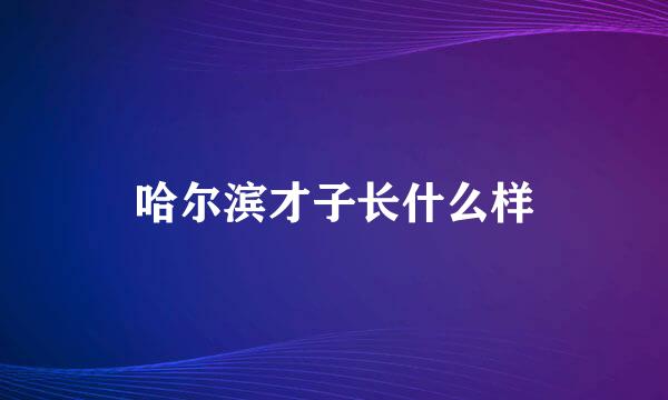 哈尔滨才子长什么样