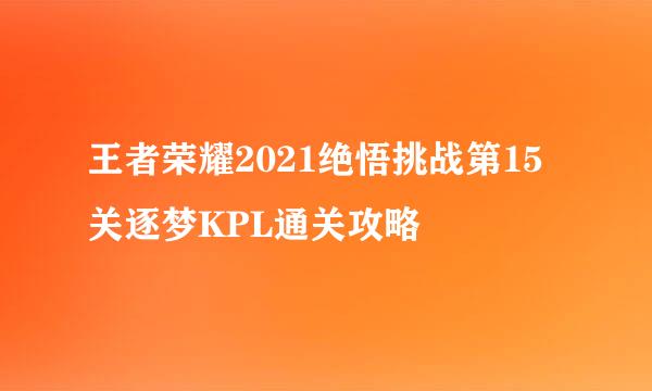 王者荣耀2021绝悟挑战第15关逐梦KPL通关攻略