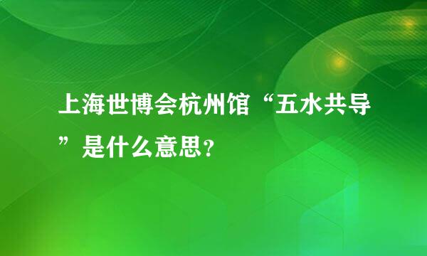 上海世博会杭州馆“五水共导”是什么意思？