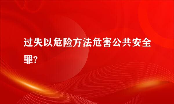 过失以危险方法危害公共安全罪?