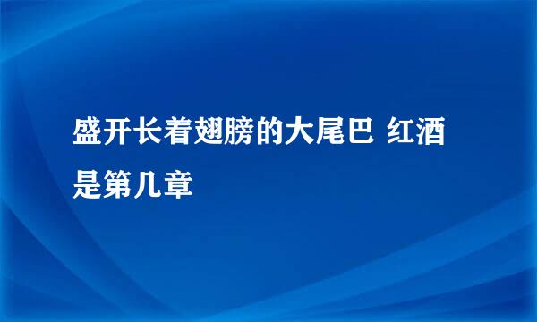 盛开长着翅膀的大尾巴 红酒是第几章