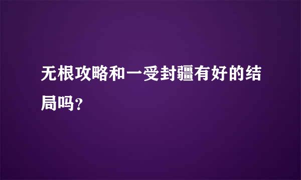 无根攻略和一受封疆有好的结局吗？