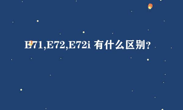 E71,E72,E72i 有什么区别？