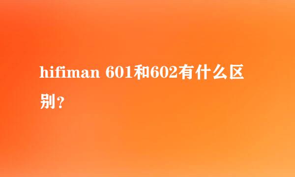 hifiman 601和602有什么区别？