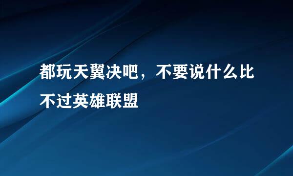 都玩天翼决吧，不要说什么比不过英雄联盟