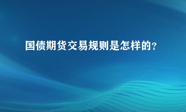 国债期货交易规则是怎样的？