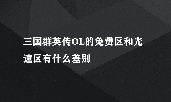 三国群英传OL的免费区和光速区有什么差别