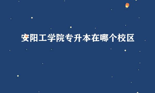 安阳工学院专升本在哪个校区