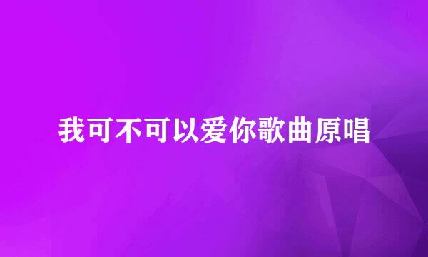 我可不可以爱你歌曲原唱