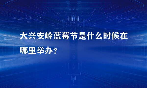 大兴安岭蓝莓节是什么时候在哪里举办？