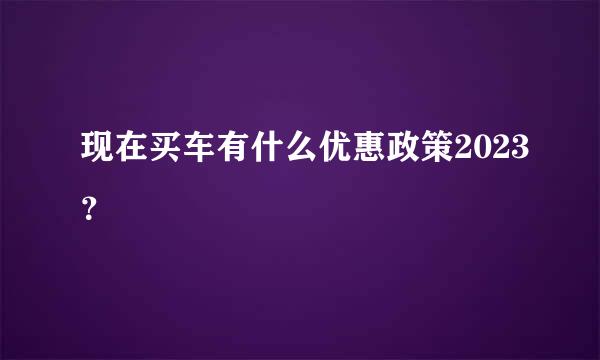 现在买车有什么优惠政策2023？