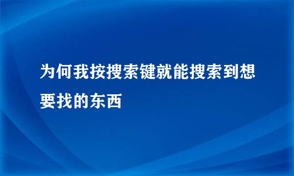 为何我按搜索键就能搜索到想要找的东西