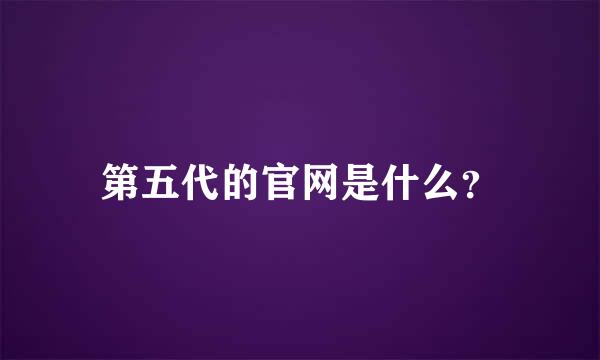 第五代的官网是什么？