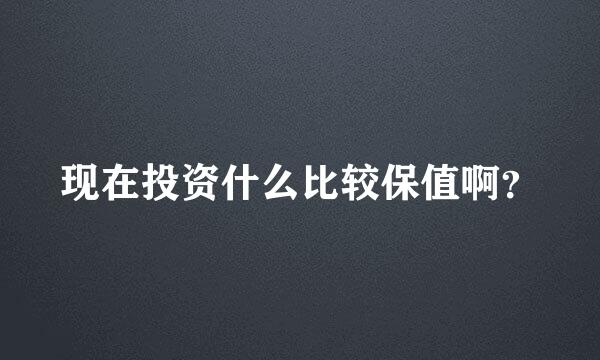 现在投资什么比较保值啊？