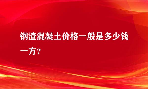 钢渣混凝土价格一般是多少钱一方？