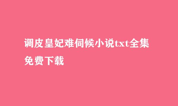 调皮皇妃难伺候小说txt全集免费下载