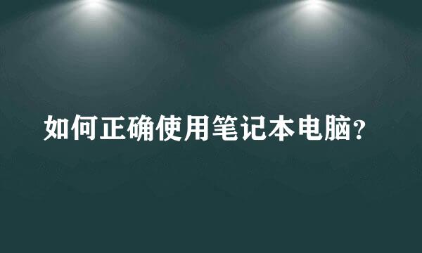 如何正确使用笔记本电脑？