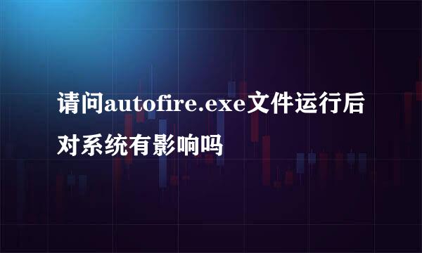 请问autofire.exe文件运行后对系统有影响吗