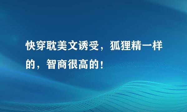 快穿耽美文诱受，狐狸精一样的，智商很高的！