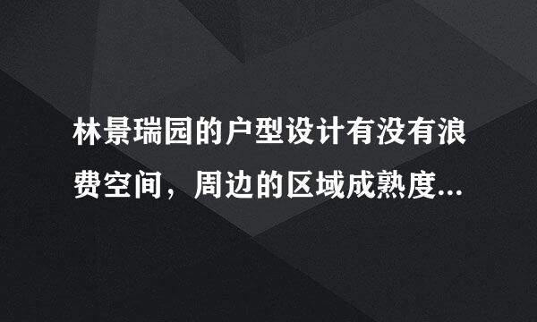 林景瑞园的户型设计有没有浪费空间，周边的区域成熟度怎么样？