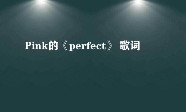 Pink的《perfect》 歌词