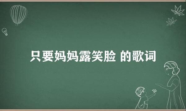 只要妈妈露笑脸 的歌词