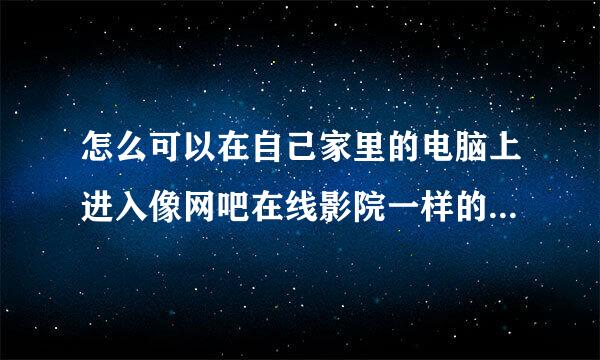 怎么可以在自己家里的电脑上进入像网吧在线影院一样的网站观看电影？