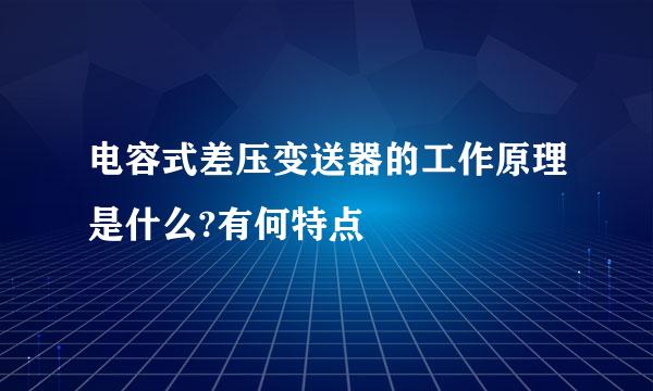 电容式差压变送器的工作原理是什么?有何特点