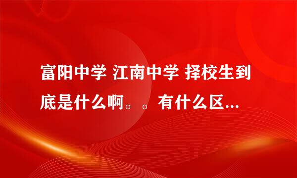 富阳中学 江南中学 择校生到底是什么啊。。有什么区别啊，详细说下吧，谢谢了