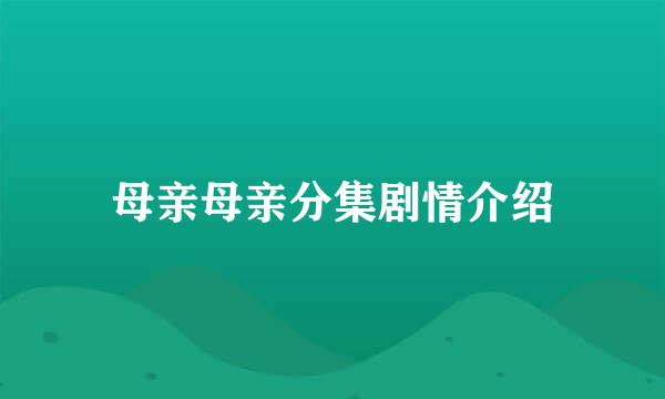 母亲母亲分集剧情介绍