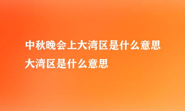 中秋晚会上大湾区是什么意思大湾区是什么意思