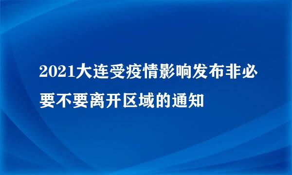 2021大连受疫情影响发布非必要不要离开区域的通知