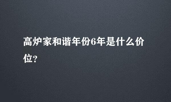 高炉家和谐年份6年是什么价位？