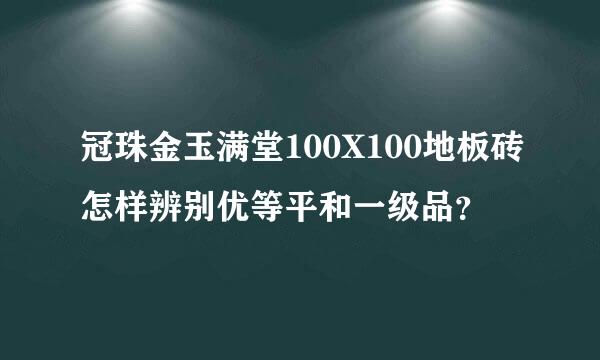 冠珠金玉满堂100X100地板砖怎样辨别优等平和一级品？