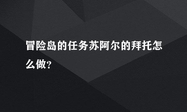 冒险岛的任务苏阿尔的拜托怎么做？